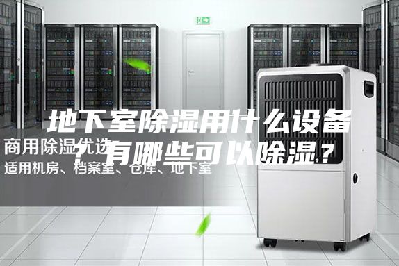 地下室除湿用什么设备？有哪些可以除湿？