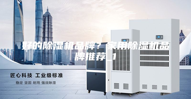 好的除湿机品牌？家用除湿机品牌推荐_1