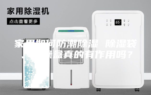 家里如何防潮除湿 除湿袋、干燥盒真的有作用吗？