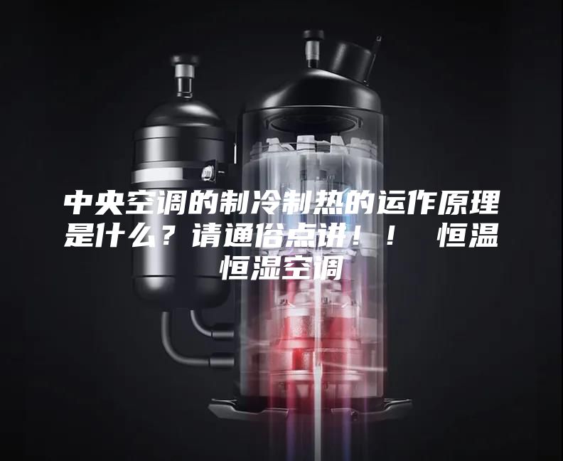 中央空调的制冷制热的运作原理是什么？请通俗点讲！！ 恒温恒湿空调