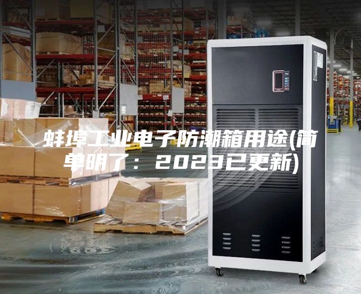 蚌埠工业电子防潮箱用途(简单明了：2023已更新)