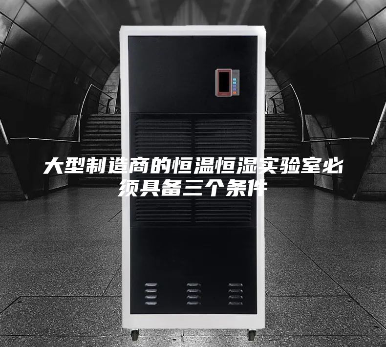 大型制造商的恒温恒湿实验室必须具备三个条件