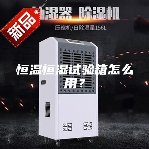 恒温恒湿试验箱怎么用？