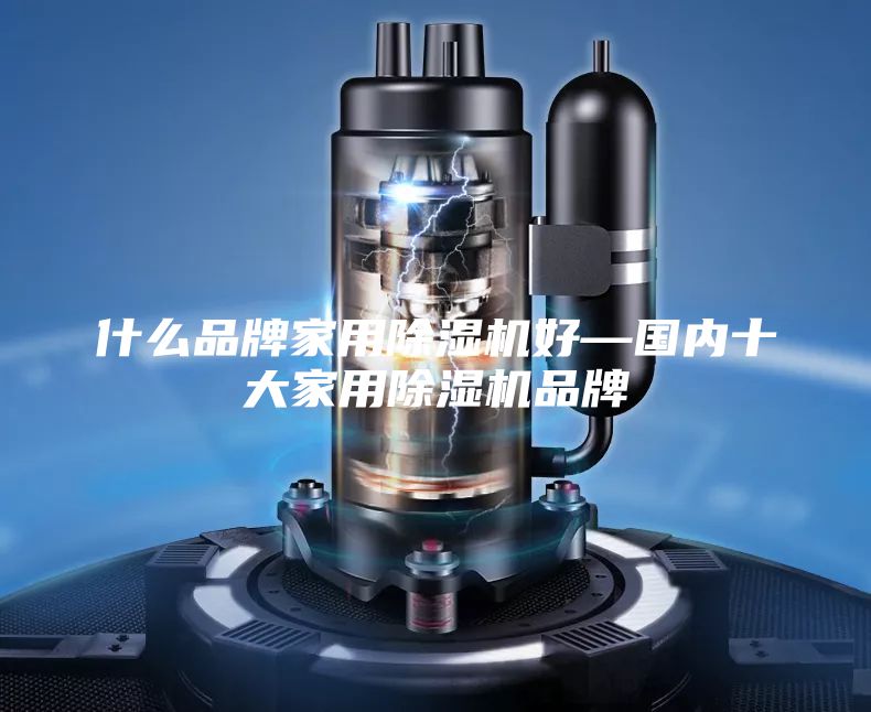 什么品牌家用除湿机好—国内十大家用除湿机品牌