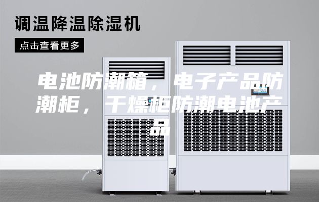 电池防潮箱，电子产品防潮柜，干燥柜防潮电池产品
