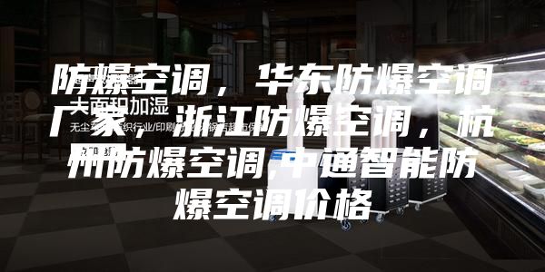 防爆空调，华东防爆空调厂家，浙江防爆空调，杭州防爆空调,中通智能防爆空调价格