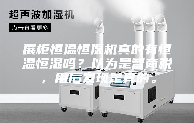 展柜恒温恒湿机真的有恒温恒湿吗？以为是智商税，用后发现是真的。
