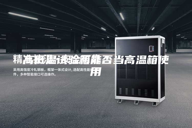 高低温试验箱能否当高温箱使用