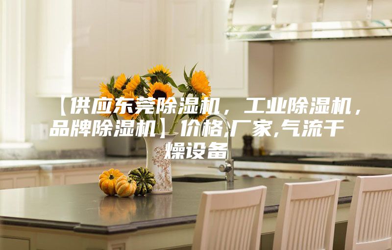 【供应东莞除湿机，工业除湿机，品牌除湿机】价格,厂家,气流干燥设备