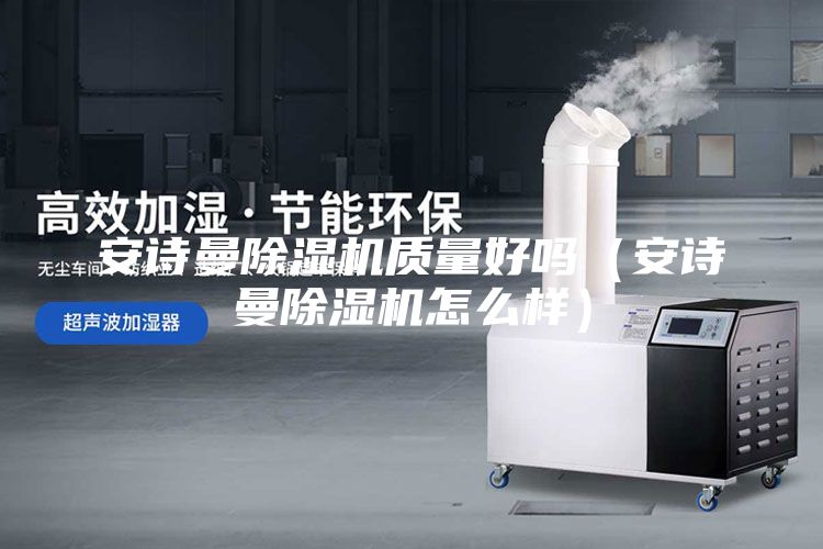 安诗曼除湿机质量好吗（安诗曼除湿机怎么样）