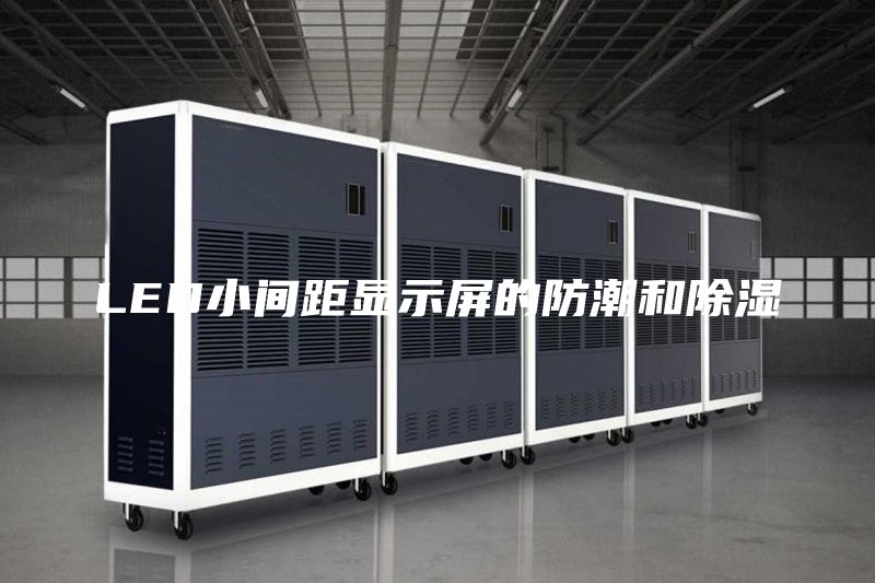 LED小间距显示屏的防潮和除湿