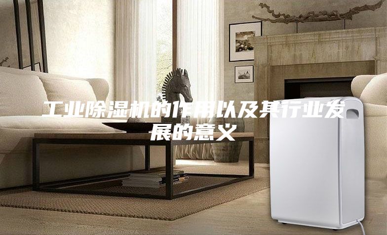 工业除湿机的作用以及其行业发展的意义