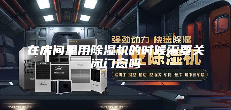 在房间里用除湿机的时候需要关闭门窗吗