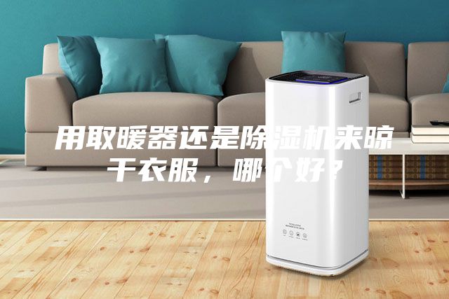 用取暖器还是除湿机来晾干衣服，哪个好？