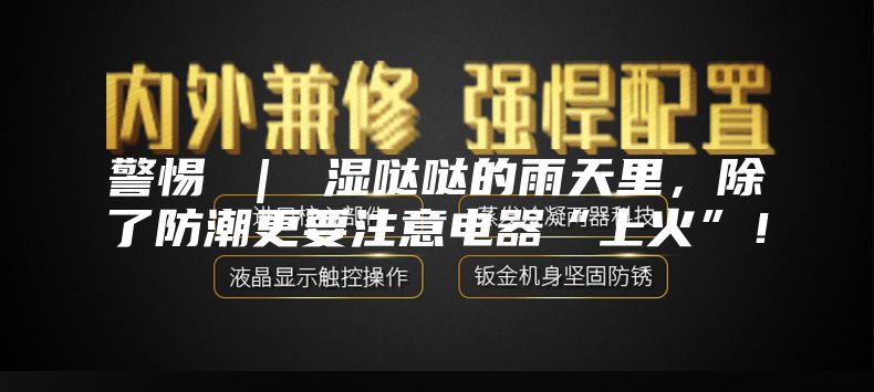 警惕 ｜ 湿哒哒的雨天里，除了防潮更要注意电器“上火”！