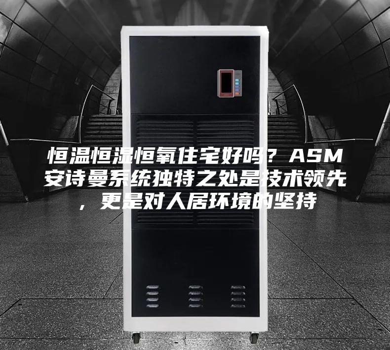 恒温恒湿恒氧住宅好吗？ASM安诗曼系统独特之处是技术领先，更是对人居环境的坚持