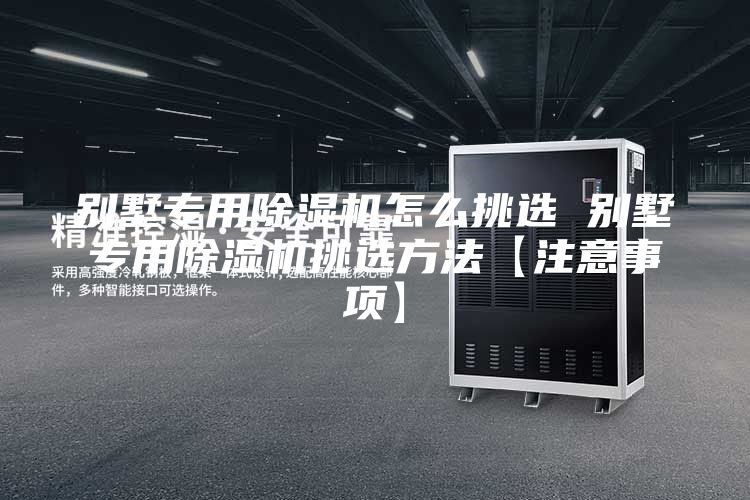 别墅专用除湿机怎么挑选 别墅专用除湿机挑选方法【注意事项】