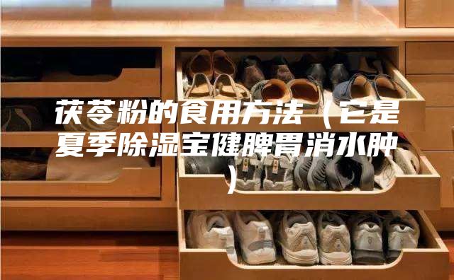 茯苓粉的食用方法（它是夏季除湿宝健脾胃消水肿）