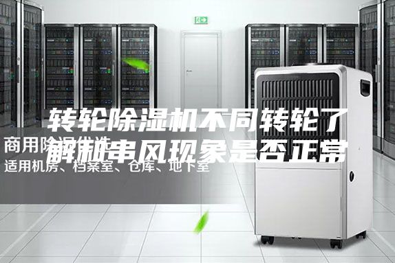 转轮除湿机不同转轮了解和串风现象是否正常