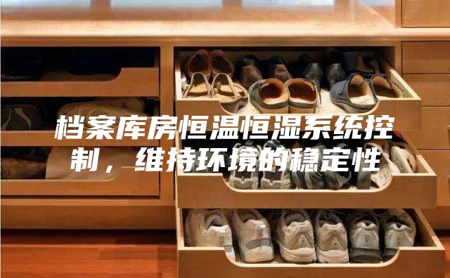 档案库房恒温恒湿系统控制，维持环境的稳定性