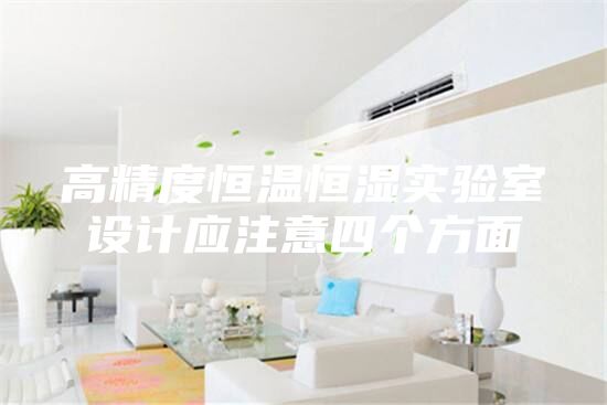 高精度恒温恒湿实验室设计应注意四个方面