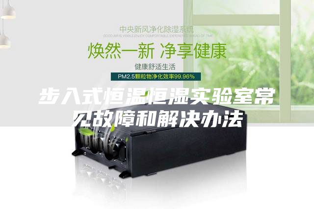步入式恒温恒湿实验室常见故障和解决办法