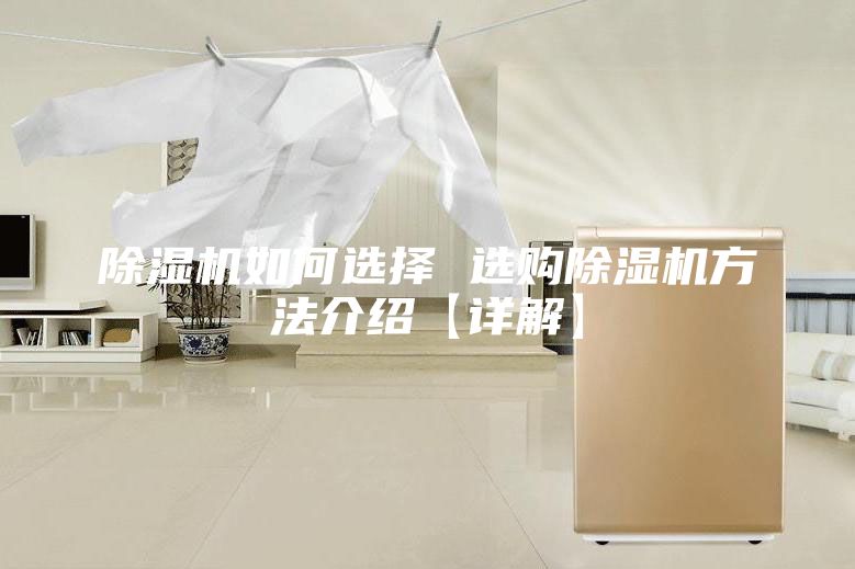 除湿机如何选择 选购除湿机方法介绍【详解】