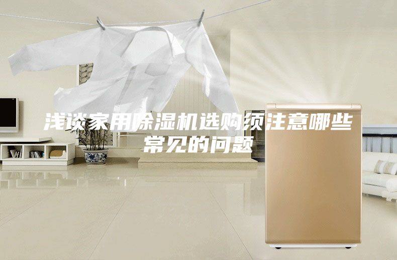 浅谈家用除湿机选购须注意哪些常见的问题