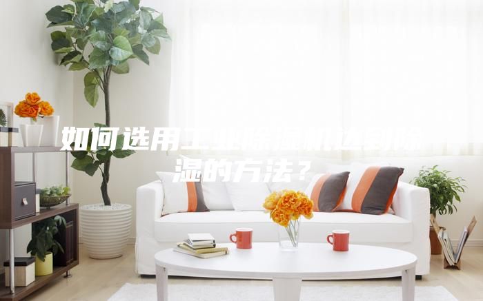 如何选用工业除湿机达到除湿的方法？
