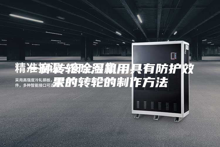 一种转轮除湿机用具有防护效果的转轮的制作方法