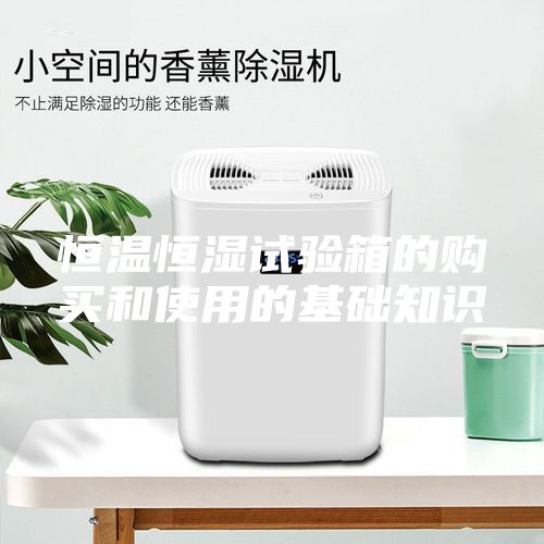 恒温恒湿试验箱的购买和使用的基础知识