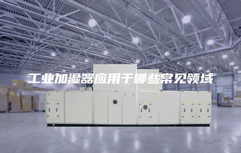 工业加湿器应用于哪些常见领域