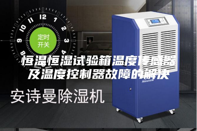 恒温恒湿试验箱温度传感器及温度控制器故障的解决
