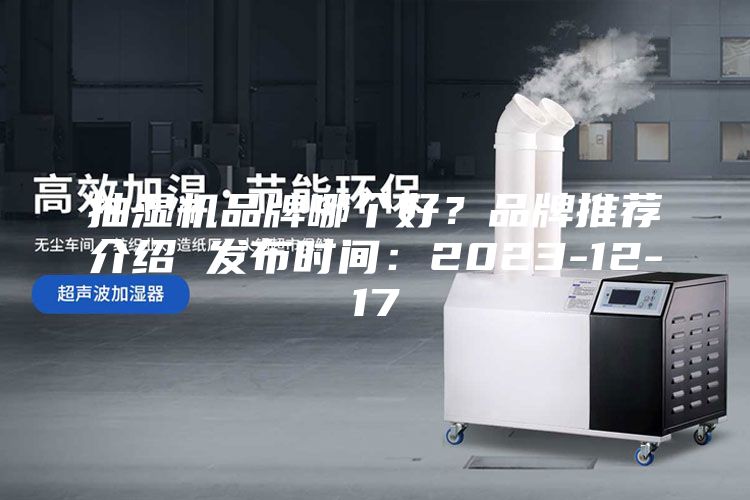 抽湿机品牌哪个好？品牌推荐介绍 发布时间：2023-12-17