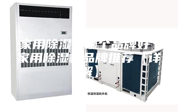 家用除湿机哪个品牌好 家用除湿机品牌推荐【详解】