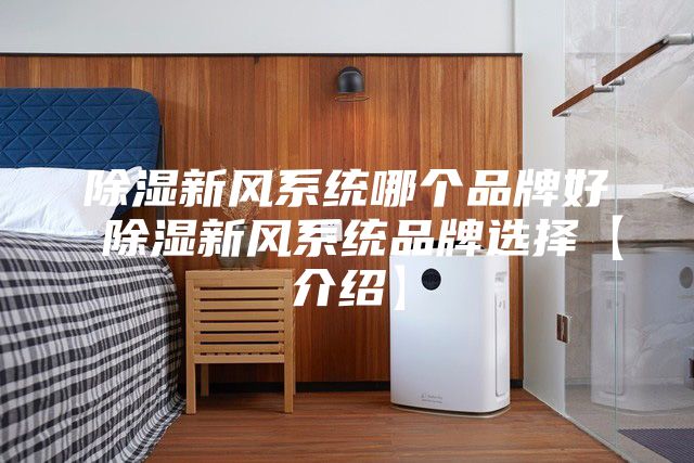 除湿新风系统哪个品牌好 除湿新风系统品牌选择【介绍】