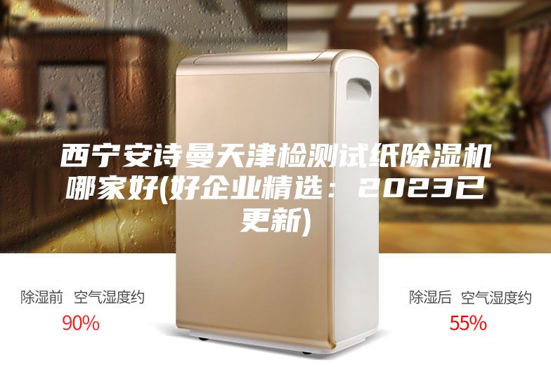 西宁安诗曼天津检测试纸除湿机哪家好(好企业精选：2023已更新)