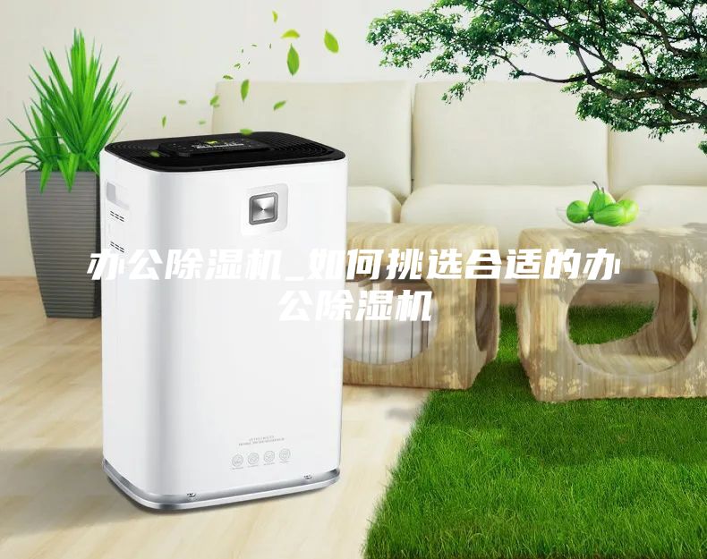 办公除湿机_如何挑选合适的办公除湿机