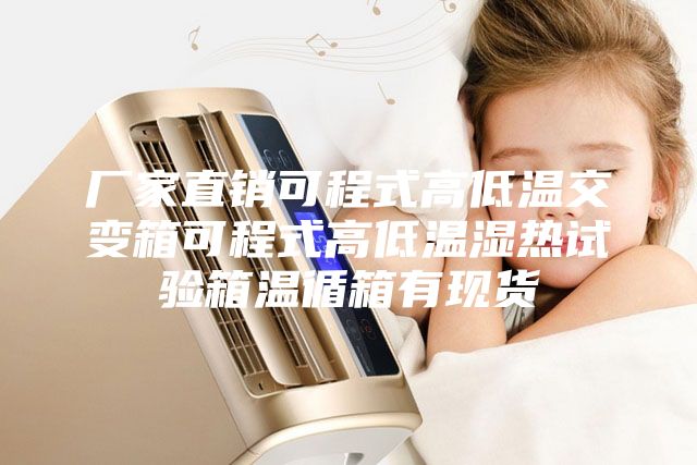 厂家直销可程式高低温交变箱可程式高低温湿热试验箱温循箱有现货