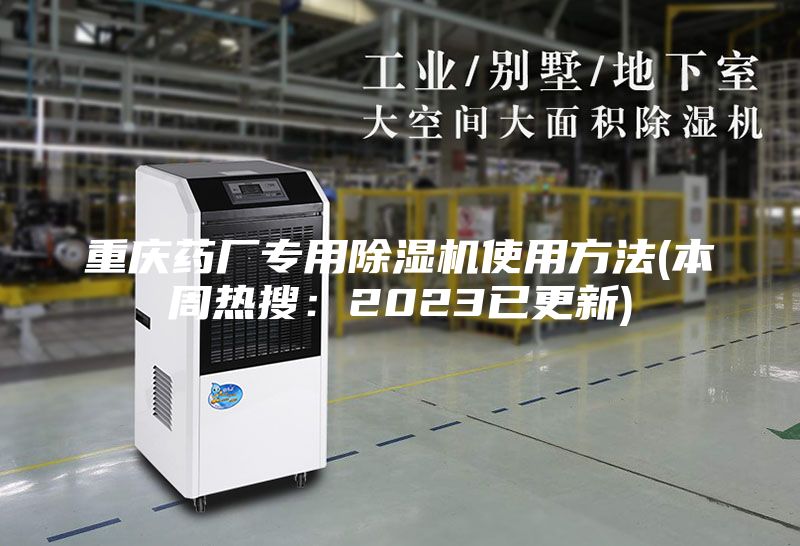 重庆药厂专用除湿机使用方法(本周热搜：2023已更新)