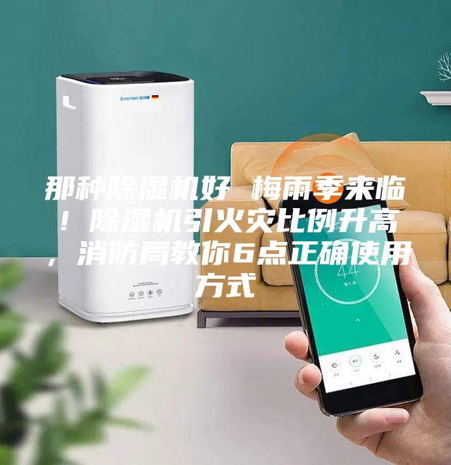 那种除湿机好 梅雨季来临！除湿机引火灾比例升高，消防局教你6点正确使用方式