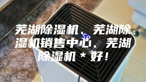 芜湖除湿机、芜湖除湿机销售中心、芜湖除湿机＊好！