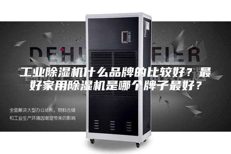 工业除湿机什么品牌的比较好？最好家用除湿机是哪个牌子最好？