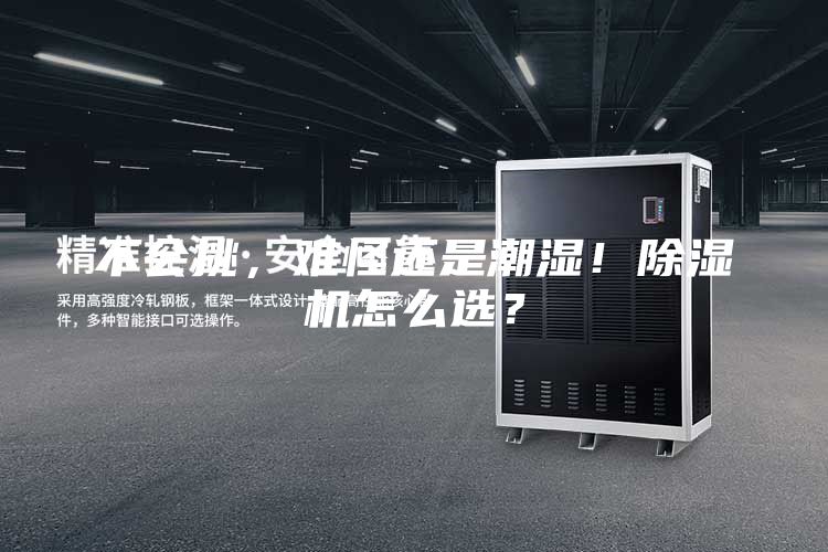 不会挑，难怪还是潮湿！除湿机怎么选？