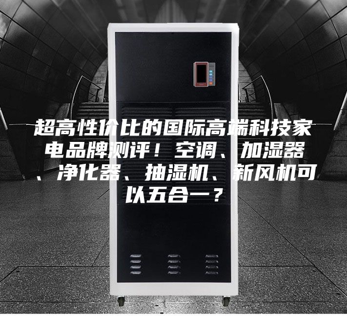 超高性价比的国际高端科技家电品牌测评！空调、加湿器、净化器、抽湿机、新风机可以五合一？