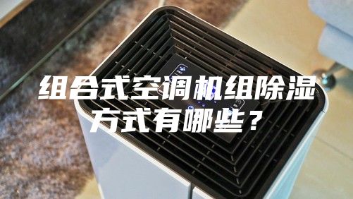 组合式空调机组除湿方式有哪些？
