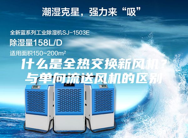 什么是全热交换新风机？与单向流送风机的区别