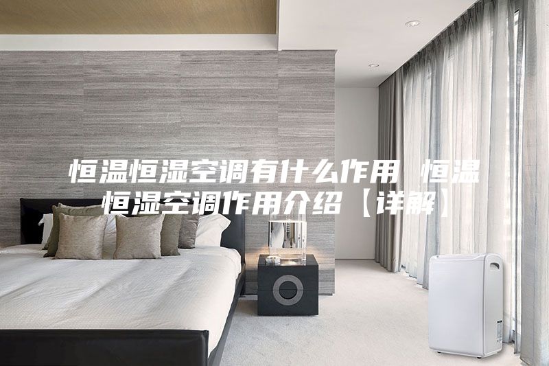 恒温恒湿空调有什么作用 恒温恒湿空调作用介绍【详解】