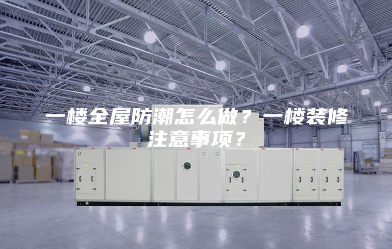 一楼全屋防潮怎么做？一楼装修注意事项？