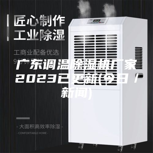 广东调温除湿机厂家2023已更新(今日／新闻)